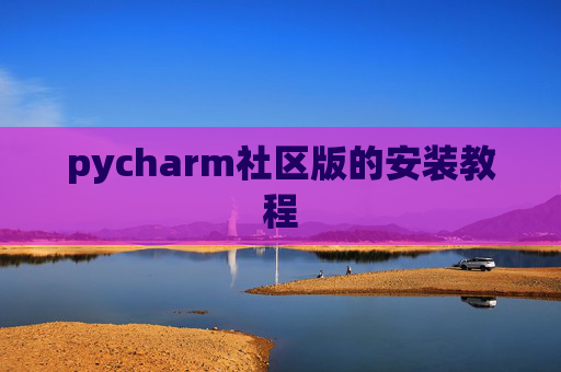 pycharm社区版的安装教程 pycharm社区版的安装教程